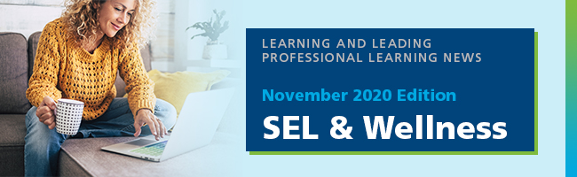 Learning and Leading Professional Learning News, November 2020 Edition: SEL and Wellness